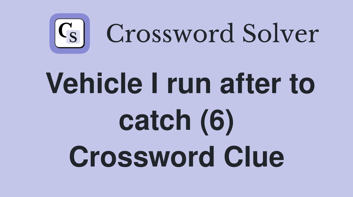 Vehicle I run after to catch (6) Crossword Clue Answers Crossword